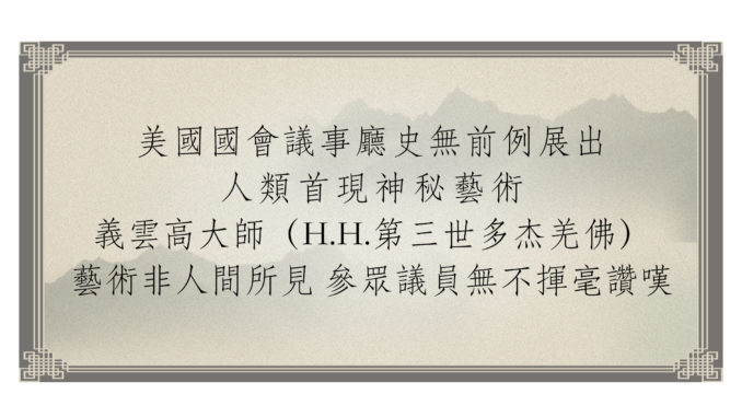 美國國會議事廳史無前例展出人類首現神秘藝術 義雲高大師(H.H.第三世多杰羌佛)藝術非人間所見 參眾議員無不揮毫讚嘆