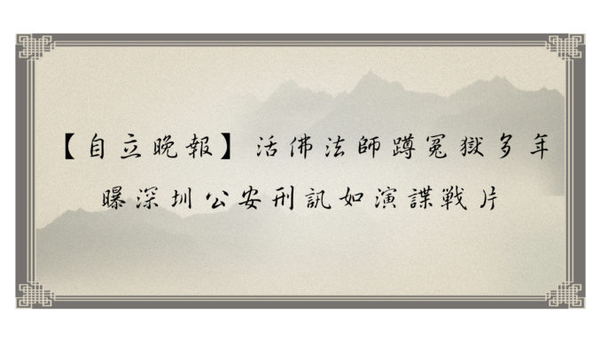 【自立晚報】活佛法師蹲冤獄多年-曝深圳公安刑訊如演諜戰片