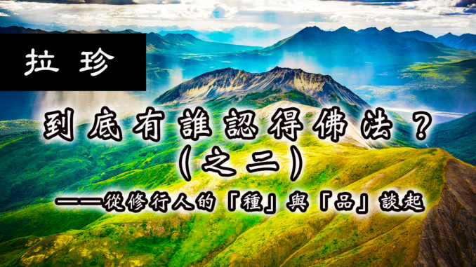 到底有誰認得佛法？之（二）——從修行人的「種」與「品」談起