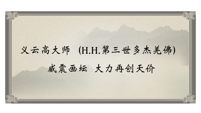 义云高大师（H.H.第三世多杰羌佛）威震画坛-大力再创天价