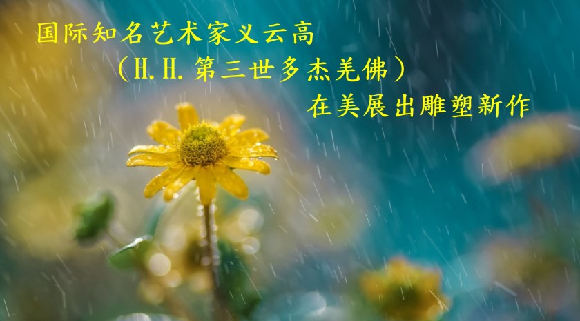 国际知名艺术家义云高（H.H.第三世多杰羌佛）在美展出雕塑新作