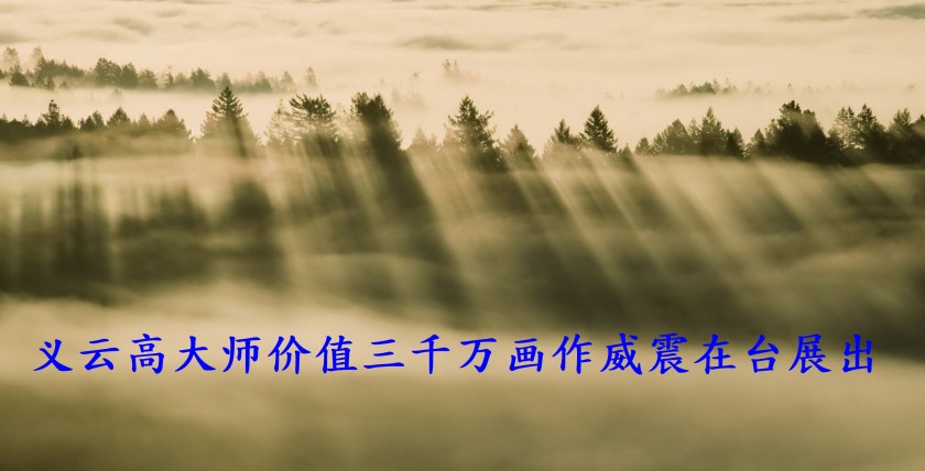 义云高大师价值三千万画作威震在台展出-1