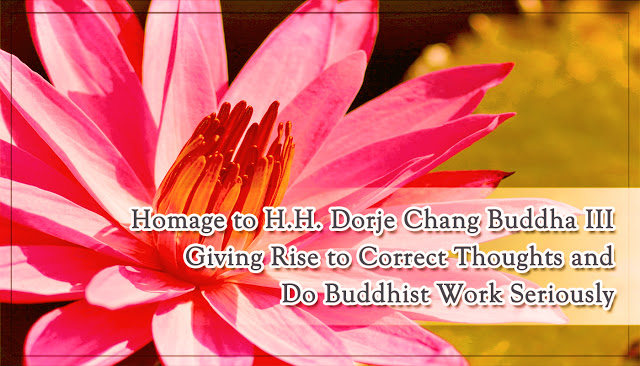 Homage to H.H. Dorje Chang Buddha III Giving Rise to Correct Thoughts and Do Buddhist Work Seriously