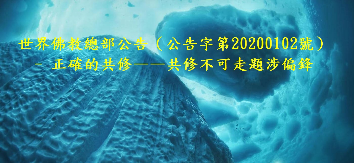 世界佛教總部公告（公告字第20200102號）- 正確的共修——共修不可走題涉偏鋒