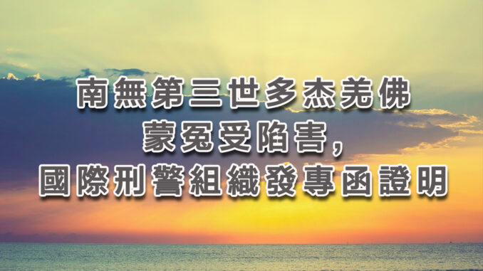 南無第三世多杰羌佛蒙冤受陷害,國際刑警組織發專函證明清白
